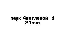 паук 4ветлевой  d-21mm